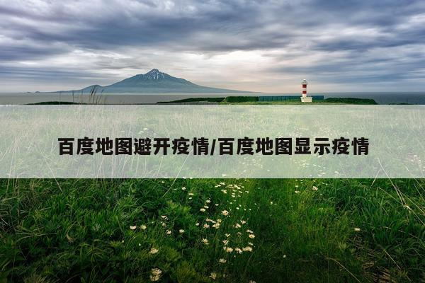 百度地图避开疫情/百度地图显示疫情