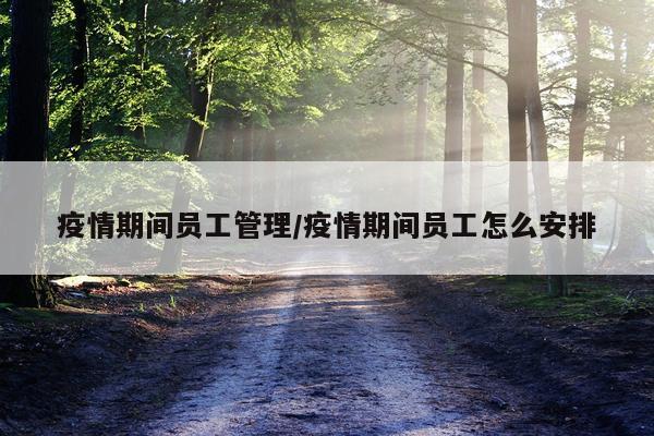 疫情期间员工管理/疫情期间员工怎么安排