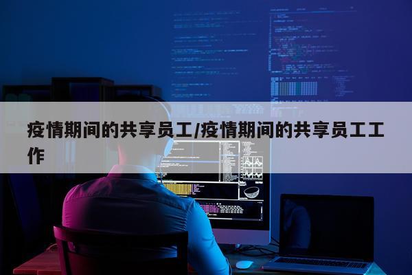 疫情期间的共享员工/疫情期间的共享员工工作