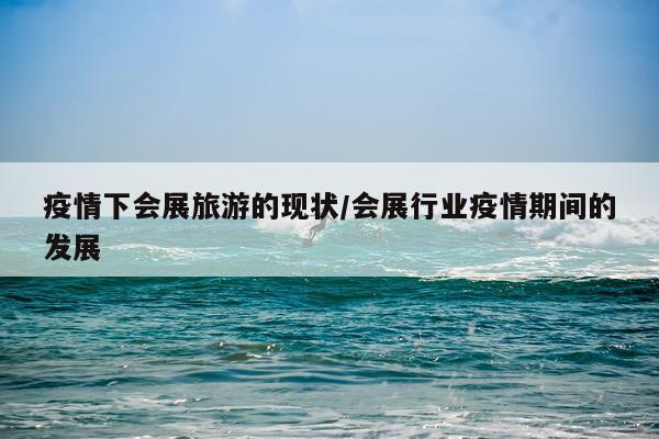 疫情下会展旅游的现状/会展行业疫情期间的发展