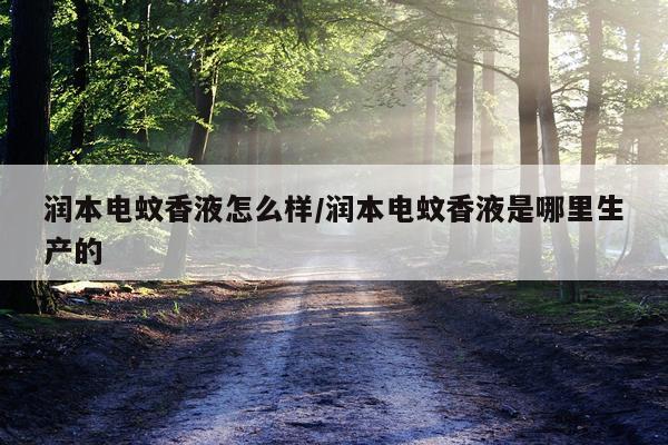 润本电蚊香液怎么样/润本电蚊香液是哪里生产的
