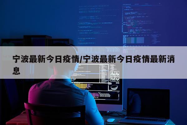 宁波最新今日疫情/宁波最新今日疫情最新消息