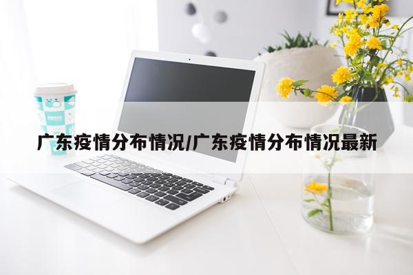 广东疫情分布情况/广东疫情分布情况最新