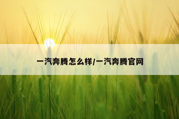 一汽奔腾怎么样/一汽奔腾官网