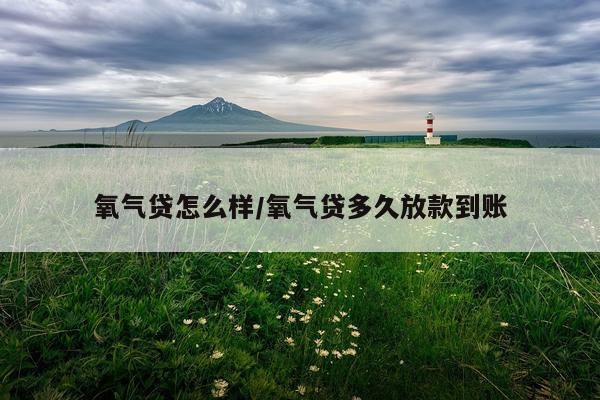 氧气贷怎么样/氧气贷多久放款到账