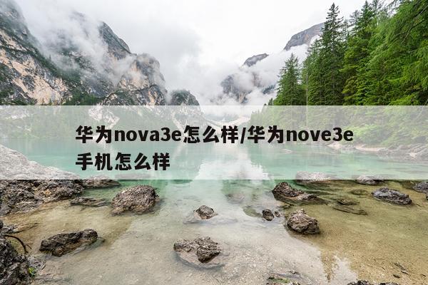 华为nova3e怎么样/华为nove3e手机怎么样