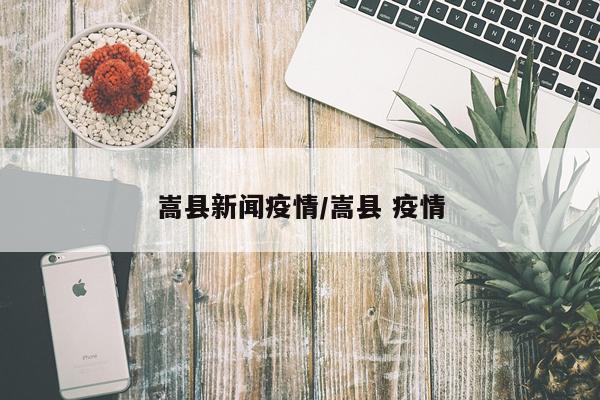 嵩县新闻疫情/嵩县 疫情