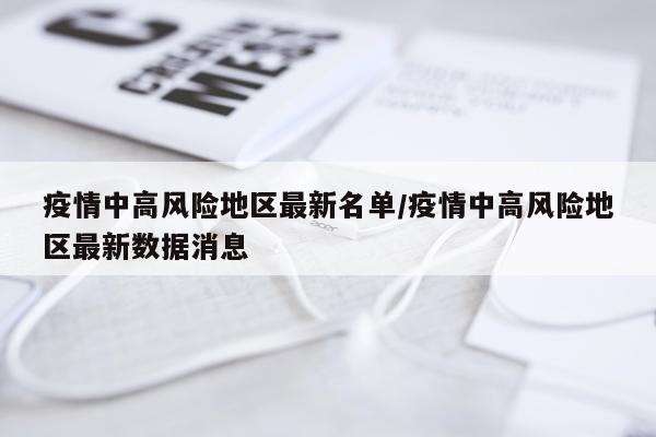 疫情中高风险地区最新名单/疫情中高风险地区最新数据消息