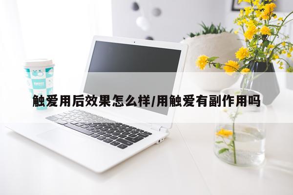触爱用后效果怎么样/用触爱有副作用吗