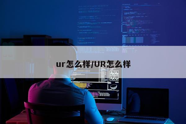 ur怎么样/UR怎么样