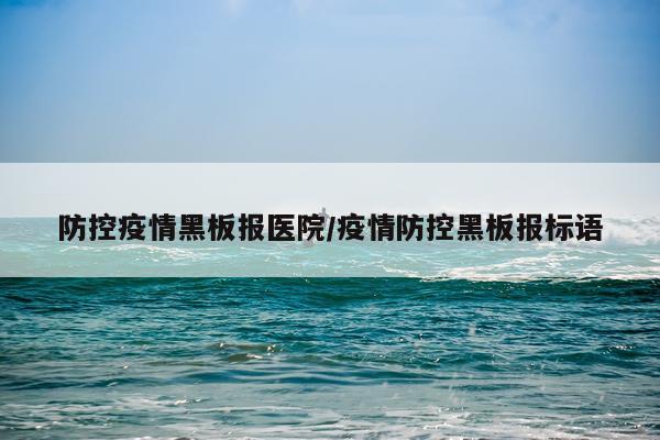 防控疫情黑板报医院/疫情防控黑板报标语