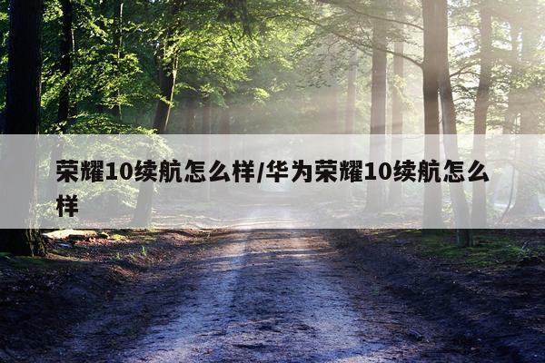 荣耀10续航怎么样/华为荣耀10续航怎么样