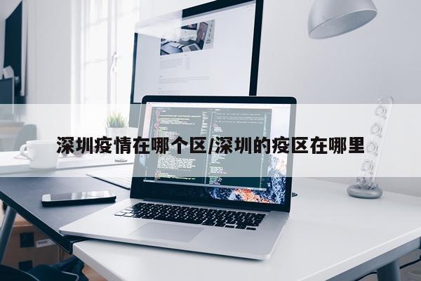 深圳疫情在哪个区/深圳的疫区在哪里