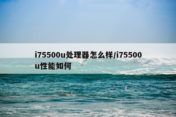 i75500u处理器怎么样/i75500u性能如何