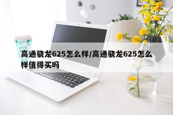高通骁龙625怎么样/高通骁龙625怎么样值得买吗