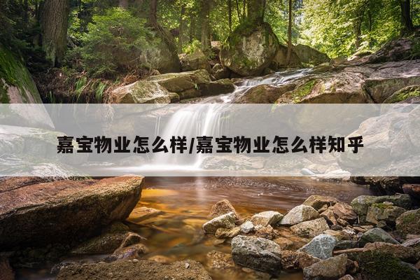 嘉宝物业怎么样/嘉宝物业怎么样知乎