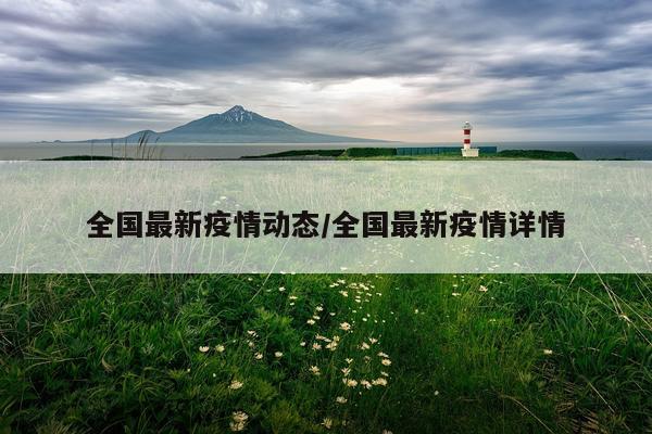 全国最新疫情动态/全国最新疫情详情