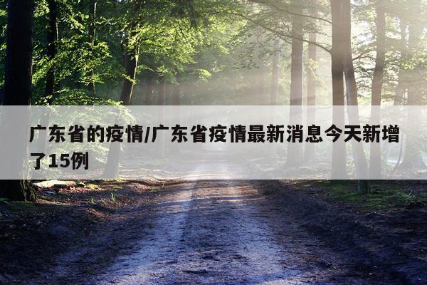 广东省的疫情/广东省疫情最新消息今天新增了15例