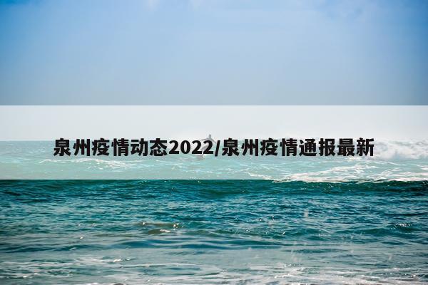 泉州疫情动态2022/泉州疫情通报最新