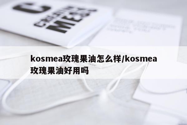 kosmea玫瑰果油怎么样/kosmea玫瑰果油好用吗