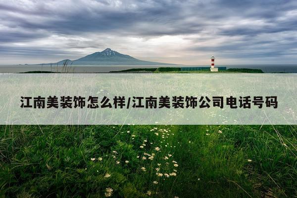 江南美装饰怎么样/江南美装饰公司电话号码