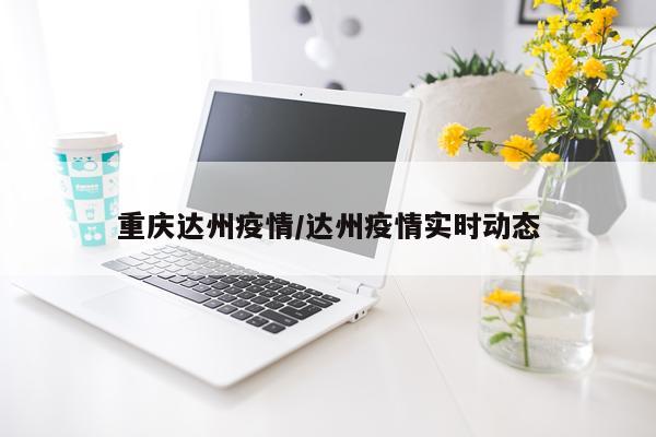 重庆达州疫情/达州疫情实时动态