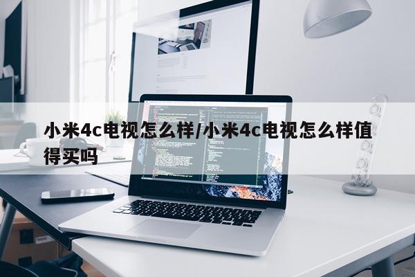 小米4c电视怎么样/小米4c电视怎么样值得买吗
