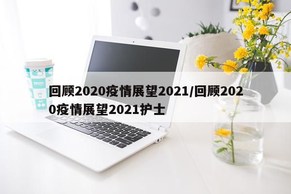 回顾2020疫情展望2021/回顾2020疫情展望2021护士