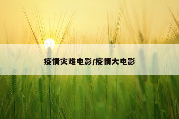 疫情灾难电影/疫情大电影