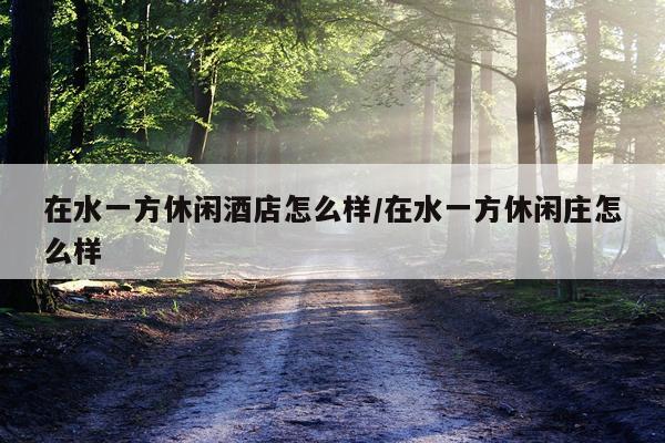 在水一方休闲酒店怎么样/在水一方休闲庄怎么样