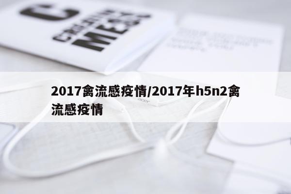 2017禽流感疫情/2017年h5n2禽流感疫情