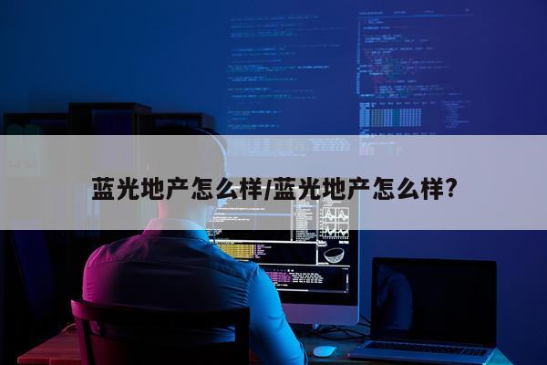 蓝光地产怎么样/蓝光地产怎么样?