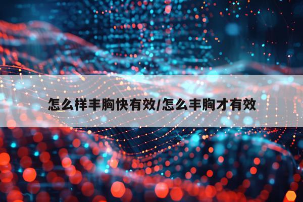 怎么样丰胸快有效/怎么丰胸才有效