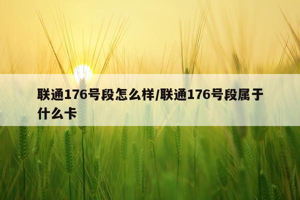 联通176号段怎么样/联通176号段属于什么卡