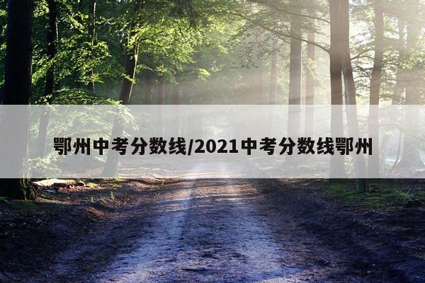 鄂州中考分数线/2021中考分数线鄂州