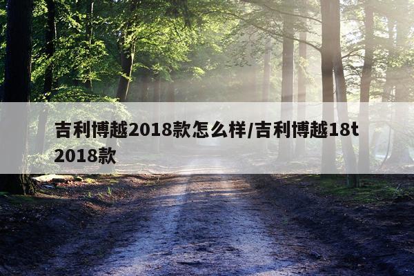 吉利博越2018款怎么样/吉利博越18t2018款