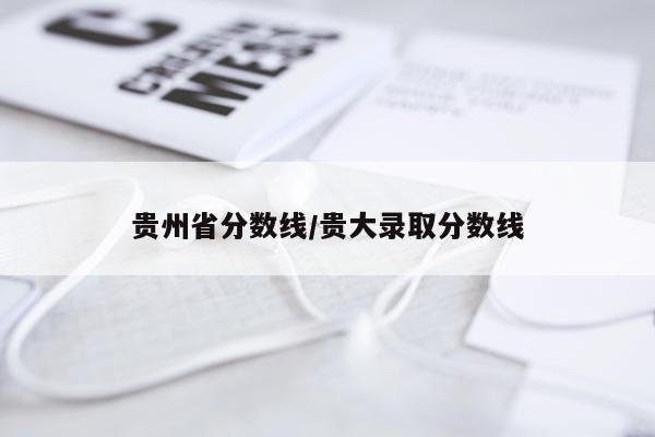 贵州省分数线/贵大录取分数线