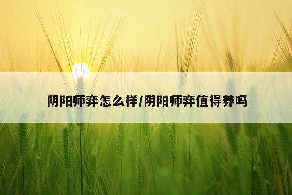 阴阳师弈怎么样/阴阳师弈值得养吗