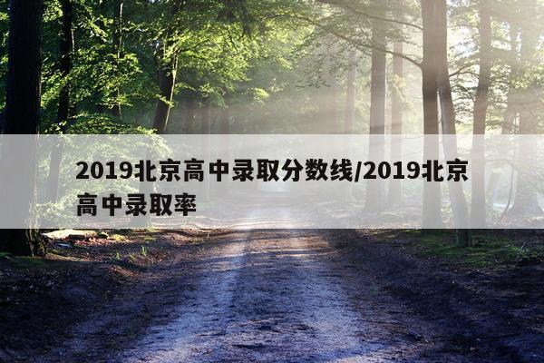 2019北京高中录取分数线/2019北京高中录取率