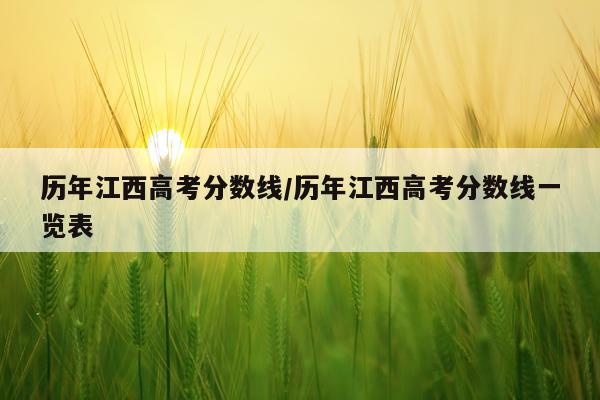 历年江西高考分数线/历年江西高考分数线一览表
