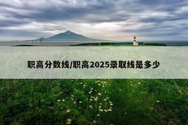 职高分数线/职高2025录取线是多少