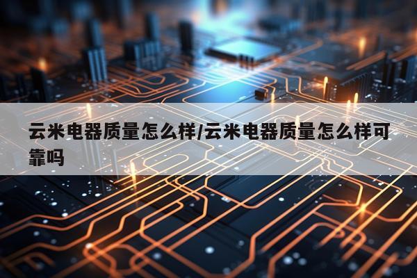 云米电器质量怎么样/云米电器质量怎么样可靠吗