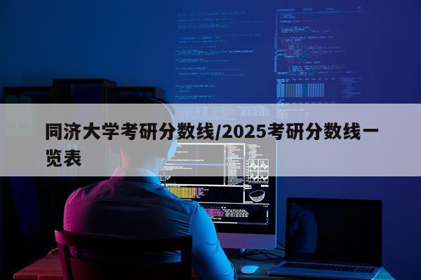 同济大学考研分数线/2025考研分数线一览表