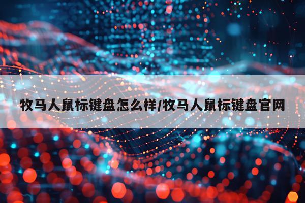 牧马人鼠标键盘怎么样/牧马人鼠标键盘官网