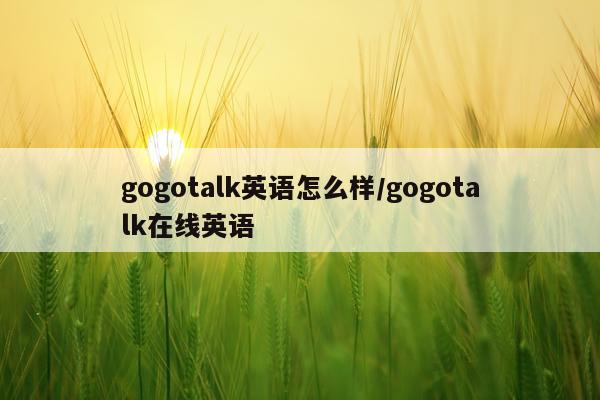 gogotalk英语怎么样/gogotalk在线英语