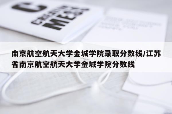南京航空航天大学金城学院录取分数线/江苏省南京航空航天大学金城学院分数线