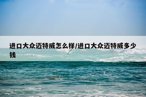 进口大众迈特威怎么样/进口大众迈特威多少钱