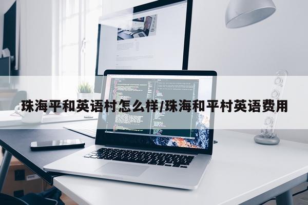 珠海平和英语村怎么样/珠海和平村英语费用