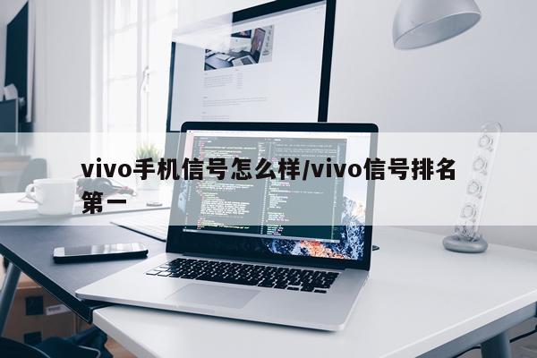 vivo手机信号怎么样/vivo信号排名第一