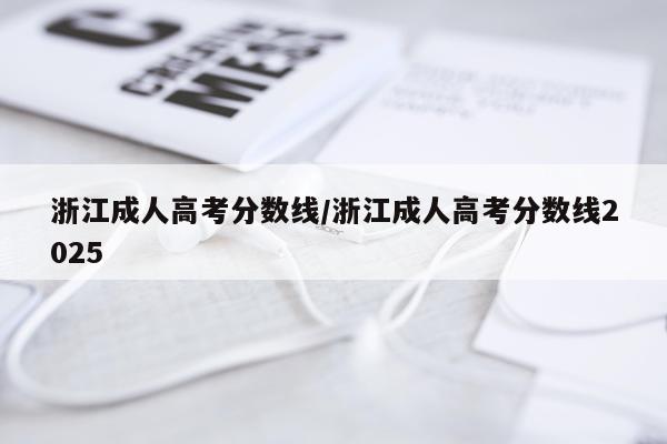 浙江成人高考分数线/浙江成人高考分数线2025